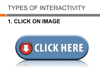 TYPES OF INTERACTIVITY
1. CLICK ON IMAGE
 