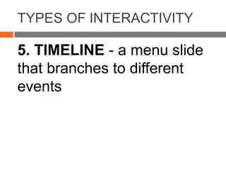 TYPES OF INTERACTIVITY
5. TIMELINE - a menu slide
that branches to different
events
 