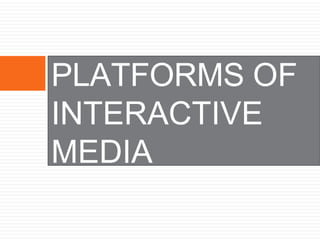 PLATFORMS OF
INTERACTIVE
MEDIA
 