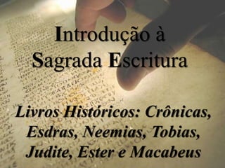 Introdução à
Sagrada Escritura
Livros Históricos: Crônicas,
Esdras, Neemias, Tobias,
Judite, Ester e Macabeus
 
