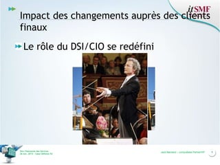 Impact des changements auprès des clients
finaux
Le rôle du DSI/CIO se redéfini

Vers l’harmonie des Services
26 nov. 2013 – Cœur Défense 92

Jack Mandard – compuBase PartnerVIP

9

 