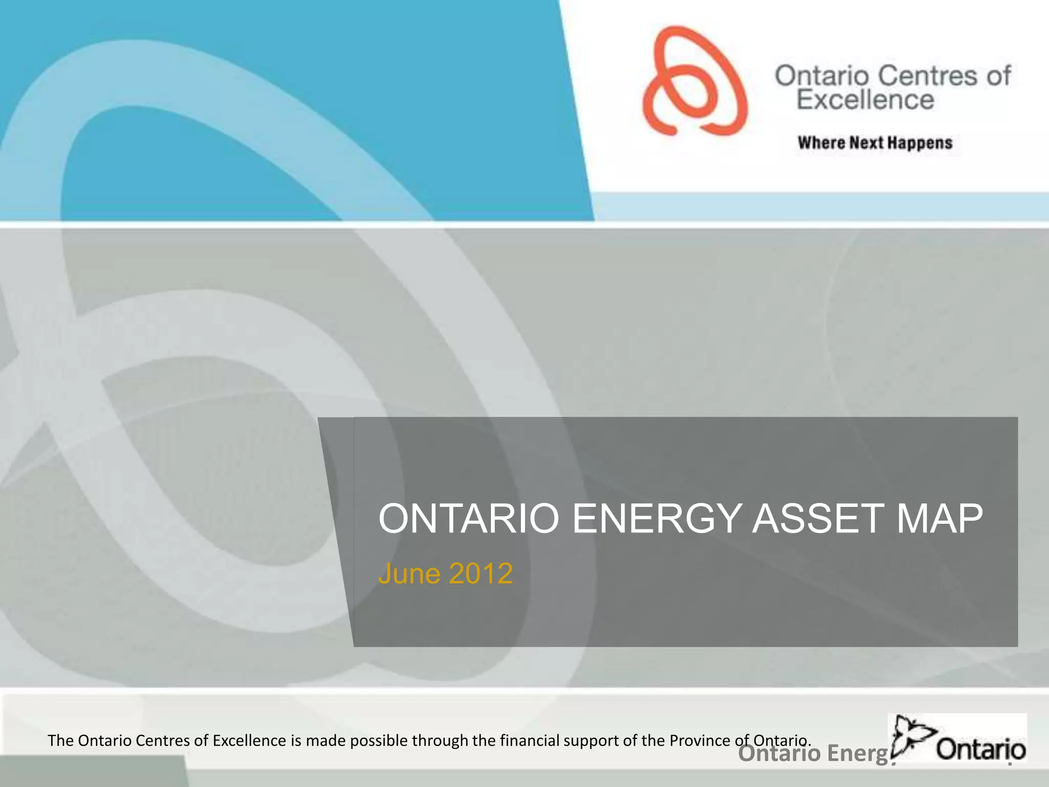 ONTARIO ENERGY ASSET MAP
                                              June 2012




The Ontario Centres of Excellence is made possible through the financial support of the Province of Ontario.
                                                                                                 Ontario Energy Asset Map
 