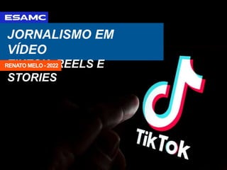 JORNALISMO EM
VÍDEO
TIKTOK, REELS E
STORIES
RENATO MELO - 2022
 