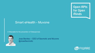 Smart eHealth - Muvone
A Wearable for the prevention of Osteoporosis
Jose Benitez – CEO of Secmotic and Muvone
@JoseSecmotic
 
