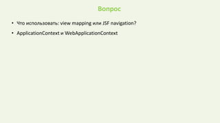 Вопрос
• Что использовать: view mapping или JSF navigation?
• ApplicationContext и WebApplicationContext
 