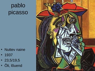 pablo
      picasso




•   Nuttev naine
•   1937
•   23,5/19,5
•   Õli, lõuend
 