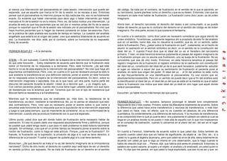 al menos una intervención del psicoanalista en cada sesión, intervención que puede ser        del código. Se trata por el contrario, de frustración en el sentido de lo que el paciente, en
esperada, que es aquella que marca el fin de la sesión no se escapa a eso. Entonces           su narcisismo, quiere plantear como un derecho y que es su deseo. Entonces, creo que es
pensar que el psicoanalista no intervino porque no dijo nada ese día, eso no es totalmente    necesario en este nivel hablar de frustración. La frustración como dice Lacan, es de orden
exacto. Es evidente que haber intervenido para decir algo o haber intervenido por haber       imaginario.
marcado el fin de la sesión no es lo mismo. Pero, es, de todos modos una intervención. La
prueba de esto es que hay pacientes que se van por sí mismos antes del fin de la sesión       Ahora bien, el derecho narcisista, el derecho del deseo a ser consumado, si se puede
porque no soportan que el fin de la sesión sea indicado por el psicoanalista. No creo que     hablar de derecho ya que es lo contrario del derecho en el sentido del código es de orden
haya muchos pacientes que lo hagan de manera constante en todas las sesiones. Pero,           imaginario. Por otra parte, es eso lo que sostiene el fantasma.
en la práctica de cada analista eso sucede de tiempo en tiempo. La cuestión del analista
engañado que estaría en el origen del poder, creo que estamos totalmente de acuerdo en        En cuanto a la castración, como dice Lacan es necesario considerar que sigue siendo de
eso. La frustración, me dice, está, por el contrario, sobre un horizonte de no respuesta.     orden simbólico. Ya entonces, justamente llegamos ahí a propósito de este fin del análisis
Estoy de acuerdo.                                                                             que en un sentido, como dije, eso no resuelve la cuestión, que es, en un senti do, saber
                                                                                              sobre la frustración. Pero, ¿saber sobre la frustración en qué?. Justamente, en el hecho de
                                                                                              asumir la castración en al sentido simbólico es decir, en el sentido de la constitución del
PERRIER-ROUFLET: —A la demanda.                                                               ideal del yo. Y cuando Freud dice que el ideal del yo es al heredero del narcisismo
                                                                                              primario. Y bien, en esta herencia tenemos justamente el pasaje del registro imaginario de
                                                                                              la frustración porque uno no asume una frustración, uno se queja de la frustración. No es
STEIN: —Si, por supuesto. Cuando hablo de la espera de la intervención del psicoanalista      concebible que sea de otro modo. Entonces, en esta herencia tenemos el pasaje del
es que este horizonte ... Estoy totalmente de acuerdo para decirle que la frustración está    registro imaginario de la frustración al registro simbólico de la castración con constitución
sobre un horizonte de no respuesta a la demanda. Pero, este horizonte: ¿de qué está           del ideal del yo, constitución del ideal del yo de la que será necesario, justamente, estudiar
hecho si no es de esta espera de la intervención del psicoanalista?. No creo que haya ahí     el lugar en relación a aquel del que su sentimiento de frustración el paciente pone al
argumentos contradictorios. Pero, creo, en cuanto a mí que es necesario porque es esto lo     analista, en tanto que origen del poder. El ideal del yo ... el fin del análisis no está, como
que sostiene la transferencia en una definición estricta, poner el acento en este horizonte   se dijo frecuentemente en una identificación al psicoanalista. Es una noción que es
de no respuesta sobre la espera de la intervención del psicoanalista, Es decir, sobre su      absolutamente insostenible. Pero en un sentido se puede decir que el fin del análisis está
intervención imaginada o sepultada. Eso es lo que hace, por otra parte, buena parte del       la identificación al ideal del yo, el ideal del yo del que se sabe en la medida en que el saber
discurso del paciente durante la sesión: Usted va a decirme que... y yo imagino que... .      sobre la frustración nos indica que este ideal del yo está en otro lugar que aquel donde
Con ciertos pacientes jamás, cuando eso nunca tiene lugar ustedes saben con qué tipos         está el psicoanalista.
de resistencias nos la tenemos que ver. Tenemos que ver con el tipo de resistencia que
Blouvet llamó la resistencia a la transferencia.                                              Escuchen, ya hablé mucho más tiempo del que quería.

Mientras que la resistencia que es analizable es, más bien, la resistencia de la
transferencia, es decir, mediante la transferencia. No, yo no pienso en absoluto que esto     PERRIER-ROUFLET: —No quisiera, tampoco prolongar el debate sino simplemente
sea contradictorio. Pero, creo que es necesario poner el acento sobre lo que viene a          responderle dos o tres cositas. Primero, sobre Ida Macalpine totalmente de acuerdo. Sobre
amueblar este horizonte de no respuesta que es la suputación de la intervención esperada      la diferencia que usted hace entre transferencia y neurosis de transferencia, o más bien
y luego lo que pasa siempre, que es importante de considerar, es su no conformidad de la      que usted no hace, creo, en efecto, que no es cuestión en absoluto de una diferencia
intervención, cuando ella se produce finalmente con lo que era esperado.                      cuantitativa. Es evidentemente una diferencia de estructura. Y la neurosis de transferencia,
                                                                                              si se comprendió bien lo que yo quería decir, era justamente el callejón sin salida al cual se
Ultimo punto; usted dice que ahí donde hablo de frustración sería necesario hablar de         llega en un análisis donde no se puedo ir más allá de aquello con lo que nos tropezamos
castración. En eso no puedo darle una respuesta absolutamente firme y definitiva, porque      en el complejo de castración, cuando lo ubicamos en al plano del ser, del ser en el lugar
es posible que usted tenga razón y que para mi este problema no está todavía tota lmente      del tener.
zanjado. Sin embargo, creo que en un primer tiempo es necesario poner el acento sobre la
noción de frustración, como lo hago en este artículo. Porque ¿qué es la frustración?. En      En cuanto a Ferenczi, totalmente de acuerdo sobre lo que usted dijo. Estoy también de
francés, la frustración es la supresión, la privación de algo a lo cual se tiene derecho, a   acuerdo cuando usted dice que sin hablar de significante, de objeto a , de Otro, etc., si a
diferencia de la privación. Frustrar a alguien es quitarle algo a lo cual tiene derecho.      usted no lo gusta al álgebra lacaniana, pero que usted se sirve de ella, estoy totalmente de
                                                                                              acuerdo con usted ya que lo digo yo misma en una observación, que lo hago cuando le
Ahora bien, ¿de qué derecho se trata si no es del derecho imaginario de la omnipotencia       hablo de relación dual con ... Parece, dije, que habría dos seres en presencia. Entonces, la
narcisista?. Dicho de otro modo, el derecho en cuestión aquí está lejos de ser un derecho     palabra ser quiero sacarla, al sujeto y el objeto, el analista y el analizado, es usted quien lo
en sentido jurídico, por supuesto. No se trata de frustración de un derecho en el sentido     dice. Yo dije que me parece, sin que usted lo haya explicitado, que eso no es así y que, en
 
