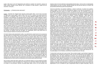 sujeto .Helo aquí no les leí fragmentos para darles la ocasión de conocerlo, porque de           manera como la mía de abortar el psicoanálisis tendría algo, como se dice, de demasiado
todas modos ustedes nunca habrían ido a buscarlo en este anuario, ¿quién lee los                 intelectualista, por qué no verbal, además también del uso que se hace en el interior del
anuarios?, sino para....                                                                         psicoanálisis del famoso poder de las palabras.

                                                                                                 Como de costumbre, los poderes maléficos, y este en particular, el poder de la palabra,
Participante: — ¿Podremos tener este texto?                                                      todavía mágico, como se dice de omnipotencia mágica, ya se trate de pensamiento o de
                                                                                                 las palabras todo eso vuelve a lo mismo. Es siempre el otro, por supuesto el que cae
                                                                                                 dentro. Por supuesta que tenemos que ver siempre con esta operación de desmitificación
Lacan: —Querida mía, hágase hacer algunas copias aparte. Bien, yo se la doy al anuario           que consiste en retomar términos que tradicionalmente han estado captados en ciertas
no hago hacer copias aparte, nadie lo hace. Pero, en fin, en efecto, eso puede serles útil,      palabras y con volver a ponerlos en cuestión. Cuando Nietzsche —para traerlo acá,
porque es un pequeño texto con el cual me tomé bastante trabajo para que se o             l      después de todo, no es que haya hecho un trabajo muy excelente pero en fin, era un
considere, como teniendo una pequeña función de gong. Si yo vuelvo a esbozar, retomo,            comienzo y este sorprendió a mucha gente— cuando Nietzsche se dedica a encontrar en
reanudo recuerdo a partir de este texto para continuar, vean ustedes, aquello de lo que          la huella lo que en la tradición filosófica dio consistencia al término que ustedes quieran, el
partiré más fácilmente, es por supuesto, naturalmente del final. Esa no será sino más fácil      alma por ejemplo, ¿qué tenemos, qué hacer con eso?, ¿está ahí la vía?. Cuando vayamos
para apuntarles algo en lo cual no se piensa con frecuencia: es el orgullo el que se oculta      a decir, incluso con nuestros medios, que no nos permiten sino una extrapolación de una
detrás de la promoción tal coma se trata habitualmente de todo paso hacia el relativismo.        elegancia que sobrepasa aquello a lo que tenía acceso para designar algún soporte de
Propongo, indico que el problema del analista y, justamente, s u implicación en el síntoma       esta alma en la sombra del cuerpo, aquella que dejó en el camino el personaje de
que se propone frente a él y lo interroga a él, ser de saber como ser de verdad, digo en         Chamisso, ¿qué, haremos además, sino estar siempre exactamente sobre la misma vía de
suma, que al drama del analista en que forzosamente su ser de saber está influido está           donde partió todo el asunto, un asunto que sobrepasa en mucho el asunta particular de la
implicado en esa confrontación, que Edipo haga lo que haga, tienda la mano al menos por          psicología con la que tenemos que ver, a saber, el apólogo la fábula de la caverna en
un tiempo a la esfinge ya que es de esto de la que se trata de haberse manifestado, al fin       Platón, sexto libro, si mi memoria es buena, de La república, esta sombra no es otra que
de cuentas, su superior como ser de saber. Es, justamente, esto lo que hace de él un             aquella que juega sobre la muralla hacia la cual los cautivos de la cave rna tienen dirigida la
héroe cosa que nosotros no somos en todo mom ento.                                               cabeza mantenida necesariamente con todo tipo de aparatos, sin poder girarse ver lo que
                                                                                                 esto detrás y de lo que estas sombras sobre la muralla son la proyección. Pero, lo que
Al mismo tiempo este pensamiento salta y muy fácilmente a esta función de la presencia           implica esta fábula fundamental es lo que se trata de saber si se sale o no se sale. Implica
del observador en la observación que es también lo que nos indica el progreso de nuestra         lo que, remitiéndonos al texto, es designado como un fuego el fuego que justamente, por
física y que nos da la idea, como se dice de que no somos nada. Pero, es lo contrario.           la iluminación proyectada produce la fantasmagoría dicho de otra modo el fuego de fuego,
Incluso en la teoría de la relatividad física ya sea restringida o generalizada, eso no quiere   idea central, la fuente desde luego figura en otra parte en otros textos de Platón mediante
decir, en absoluto, que es el observador el que regula el asunto. Eso quiere decir, por el       el sol mismo al punto inaugural donde se indica lo idéntico del ser de lo real y del ser del
contrario, que el observador tiene el asunto en el ojo. En otros términos toda teoría            conocimiento mediante el cual todo se estructura según esta forma de envolturas que se
relativista no da ninguna especie, como ella es experimentada habitualmente ninguna              envuelven unas a otras, topologías de la esfera de redoblarse como idénticas,
especie de recuperación de fuerza a la idea del sujeto como sujeto del conocimiento a la         simplemente por lo que se llama en topología superponerse, es decir recubrirse con un
idea de bipolaridad que seria ahí complementaria, lo opongan ustedes o no con ayuda del          doblez, que llega hasta al punto último de la envoltura de todas las envolturas, sobre la
signo que sería de alguna manera, recíproco y da igual dignidad. No hay absolutamente            que se presenta para oponerse a la identidad de dos seres, el contenido del saber.
nada semejante. Todo lo que se acentúa en esta perspectiva, ya sea la del progreso de la         Unicamente hay una observación que por sí misma puede poner, a condición simplemente
ciencia o la de nuestra propia experiencia de analistas es que no es imposible salir de esta     de aceptar recaer en las tinieblas todas estas cosas en suspenso por hacernos observar
ilusión, salvo, justamente lo que llamaremos con un poquitito más que muy grandes                que, si seguramente la sombra s e apaga, si ya no hay sol, el cuerpo está siempre ahí. Se
precauciones, salvo la revisión principal, estructural absolutamente total de la topología de    lo puede palpar en las tinieblas y recomenzar la experiencia con otro pie.
la cuestión y de introducir en algo que no podría, de ninguna manera ser llamado otra
manera de conocimiento, lo que devolvería la dificultad a algo que no es, en absoluto del        Y ahora bien es de eso de lo que se trata. No se trata de saber a qué señuelo imaginario
orden del conocimiento, algo que es del orden del cálculo, de la combinatoria, algo que          las palabras dan consistencia al darles su sello. No son los señuelos los que engañan, son
hacemos, sin duda, funcionar, pero que no se entrega de la misma medida nosotros, al             las palabras. Pero, ahí está, justamente, su fuerza. Es lo que se trata de explicar. Si el
impulse de una manera tal que nos permitiría volver partir muy simplemente con un paso           alma, para retomar las cosas en el punto vivo en que creemos despejado el asunto es una
más ágil sobre al mismo camino considerado como ensanchado y perfecciónado.                      entidad que tiene alguna consistencia no es dijimos este año, en la medida en que
                                                                                                 estudiamos el objeto del psicoanálisis no es que el alma sea algo que, ni la sombra del
Hay muchas cosas para decir sobre eso y en particular algo en lo que quisiera de todas           cuerpo, ni su idea ni su forma, que es, hablando con propiedad la que de él es desecho,
modos tomarme un poco de trabajo hoy. Porque es a la vez hacer frente a las objeciones           caída es lo que del cuerpo cae bajo la cuchilla de ese algo que se produce como efecto del
en verdad, no muy eficaces. Siempre, se puede dejar hablar, correr, al fin de cuentas, una       significante. Es en la medida en que el significante sobre el sujeto encarnado, lleva su
 