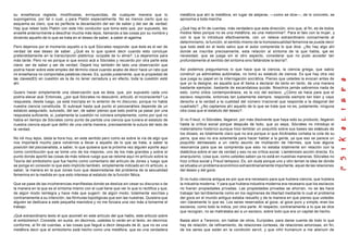 su enseñanza reglada, modificadas, enriquecidas, de cualquier manera que lo                    metáfora que ahí la metáfora, en lugar de alejarse, —como se dice—, de lo concreto, se
supongamos, por tal o cual, y para Platón especialmente. No es menos cierto que su             aproxima a toda marcha.
esquema es claro, que es perfecta la decantación del ser de saber y del ser de verdad.
Hay que releer todo Platón con este hilo conductor que toma esto que, por supuesto, les        ¿Qué hay al fin de cuentas, más verdadero que esta dirección, sino que, al fin, es de todos
enseñé anteriormente a descifrar mucha más lejos, llamando a las cosas por su nombre y         modos falso porque no es una metáfora, es una metonimia?. Para el falo con la mujer, y
diciendo aquello de lo que se trata en el deseo de saber, a saber el agalma.                   con lo que lo introduce efectivamente, con un relieve extraordinario concerniente al
                                                                                               determinismo, la función, el sentido mismo de la homosexualidad femenina se puede decir
Pero dejemos por el momento aquello a lo qué Sócrates responde: que éste es el ser de          que todo está en el texto salvo que el autor comprenda lo que dice. ¿No hay algo ahí
verdad de ese deseo de saber. ¿Qué es lo que quiere decir cuando esto concluye                 donde se inscribe precisamente, esta relación al síntoma de la que habla, q es       ue
pretendidamente en la transcripción platónica: ocúpate de tu alma?. La dejaremos para          necesidad, que se juega sin el otro aspecto, considerar que no pudo acceder tan
más tarde. Pero no es porque si que evoco acá a Sócrates y recuerdo por otra parte esta        profundamente al sentido del síntoma sino faltándole la teoría?.
clave: ser de saber y ser de verdad. Dejaré hoy también de lado una observación que
podría hacer sobre este empleo del término clave cuando acabo de decir hace un rato que        Así podemos preguntarnos lo que hace que la ciencia, la ciencia griega, que sabía
mi enseñanza no comportaba palabras claves. Es, quizás justamente, que la propiedad de         construir ya admirables autómatas, no tomó su estatuto de ciencia. Es que hay otra vez
las claves(83) en cuestión es la de no tener cerradura y en efecto, toda la cuestión está      que juega su papel en la interrogación socrática. Pienso que ustedes la evocan antes de
ahí.                                                                                           que yo la designe, es aquella que él llama a declarar de tanto en tanto, de una manera
                                                                                               bastante ejemplar, bastante de escandalosa quizás. Nosotros jamás sabremos nada de
Quiero hacer simplemente una observación que es ésta, que, por supuesto cada uno               esto, como oídos contemporáneos, es la voz del esclavo. ¿Cómo se hace para que el
podría elevar acá. Entonces, ¿por qué Sócrates no descubrió, articuló, el inconsciente? La     esclavo responda, entonces tan justamente siempre, responda siempre tan bien y vaya
respuesta, desde luego, ya está inscripta en lo anterior de mi discurso; porque no había       derecho a la verdad a la cualidad del número irracional que responde a la diagonal del
nuestra ciencia constituida. Si subrayé hasta qué punto el psicoanálisis depende de un         cuadrado?. ¿No captamos ahí aquello de lo que se trata que no es, justamente, ninguna
estatuto asegurado, suturado, del ser, de saber pienso que esto podría ya pasar por una        otra cosa que el estatuto del deseo?.
respuesta suficiente, si, justamente la cuestión no volviera simplemente, como por qué no
había en tiempo de Sócrates como punto de partida una ciencia que tuviera el estatuto de       Si no Freud, ni Sócrates, llegaron, por más disolvente que haya sido su producto, llegaron
nuestra ciencia aquel que definí de una cierta manera, precisamente la sutura del lado de      hasta la crítica social porque después de todo, que yo sepa, Sócrates no introdujo el
la verdad.                                                                                     materialismo histórico aunque hizo temblar un poquitito sobre sus bases las estatuas de
                                                                                               los dioses, es totalmente claro que no era porque sí que Alcibíades cortaba la cola de su
No iré muy lejos, dada la hora hoy, en este sentido pero como es sobre la vía de algo que      perra, que eso no era solamente para hacer hablar a la gente, ya que eso se parece un
nos importará mucho para volvernos a llevar a aquello de lo que se trata, a saber la           poquitito demasiado a un cierto asunto de mutilación de Hermes, que tuvo alguna
posición del psicoanalista, a saber, lo que quisiera que la próxima vez alguien a porte aquí   resonancia para que se comprenda que esto no estaba totalmente sin relación con la
como contribución que se tome uno de los mejores, uno de los más grandes y sobre el            dialéctica sobre el ser de verdad y eso no es crítica social. Llamémoslo acción directa. Es
punto donde aportó las cosas de más relieve ruego que se retome aquí mi artículo sobre la      anarquismo, cosa que, como ustedes saben ya no está en nuestras maneras. Sócrates no
Teoría del simbolismo que fue hecho como comentario del artículo de Jones y luego que          hizo crítica social y Freud tampoco, Es, sin duda porque uno y otro tenían la idea de donde
se ponga en conexión lo que esto implícito también, simplemente indicado en mi articulo, a     se situaba un problema económico extraordinariamente importante, aquel de las relaciones
saber, la manera en la que Jones tuvo que desenredarse del problema de la sexualidad           del deseo y del goce.
femenina en la medida en que esto interesa al estatuto de la función fálica.
                                                                                               Si no hubo ciencia antigua es por que era necesario para que hubiera ciencia, que hubiera
Que se pase de las incoherencias manifiestas donde se desliza sin cesar su discurso o de       la industria moderna. Y para que hubiera industria moderna era necesario que los esclavos
la manera en la que es el síntoma mismo con el cual tiene que ver lo que lo rectifica y que,   no fueran propiedades privadas. Las propiedades privadas se ahorran, no se las hace
de algún modo reintegra y hace más que sugerir; de algún modo, totalmente escritas y           trabajar tan terriblemente como en los regímenes de libertad mediante lo cual el problema
contrariamente a su intención, las fórmulas topológicas que son las nuestras. Quisiera que     del goce en el mundo antiguo estaba resuelto y de la manera en que pienso que ustedes
alguien se dedicara a este pequeña maniobra y no me forzara una vez más a tomarme el           ven claramente lo que es. Los seres reservados al goce, al goce puro y s imple, eran los
trabajo.                                                                                       esclavos, como todo la indica, por otra parte. Al respecto, contrariamente a lo que se dice
                                                                                               que recogían, no se maltrataba así a un esclavo, sobre todo que era un capital de hecho.
¡Qué extraordinario texto el que acometí en este artículo del que hablo, este articulo sobre
el simbolismo!. Consiste, en suma, en decirnos, ustedes lo verán en el texto, en decirnos      Basta abrir a Terencio, sin hablar de otros, Eurípides, para darse cuenta de todo lo que
conforme, al fin de cuentas, a las cosas que llegué a decir después de él, que no es una       hay de relación, de refinamiento, de relaciones corteses, de relaciones amorosas, en fin,
metáfora decir que el simbolismo está hecho como una metáfora, que es una verdadera            de los seres que están en la condición servil, y que nihil humanum a me alienum de
 