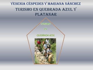 Yesenia céspedes y mariana sánchez
TURISMO EN QUEBRADA AZUL Y
PLATANAR
 