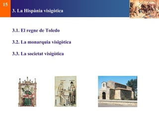 3. La Hispània visigòtica 
3.1. El regne de Toledo 
3.2. La monarquia visigòtica 
3.3. La societat visigòtica 
15 
 