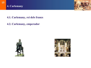 4. Carlemany 
4.1. Carlemany, rei dels francs 
4.2. Carlemany, emperador 
15 
 
