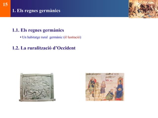1. Els regnes germànics 
1.1. Els regnes germànics 
• Un habitatge rural germànic (il·lustració) 
1.2. La ruralització d’Occident 
15 
 