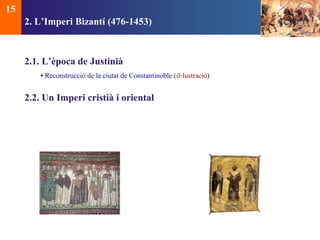 2. L’Imperi Bizantí (476-1453) 
2.1. L’època de Justinià 
• Reconstrucció de la ciutat de Constantinoble (il·lustració) 
2.2. Un Imperi cristià i oriental 
15 
 