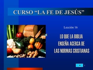 1
CURSO “LA FE DE JESÚS”
Lección 16
 
