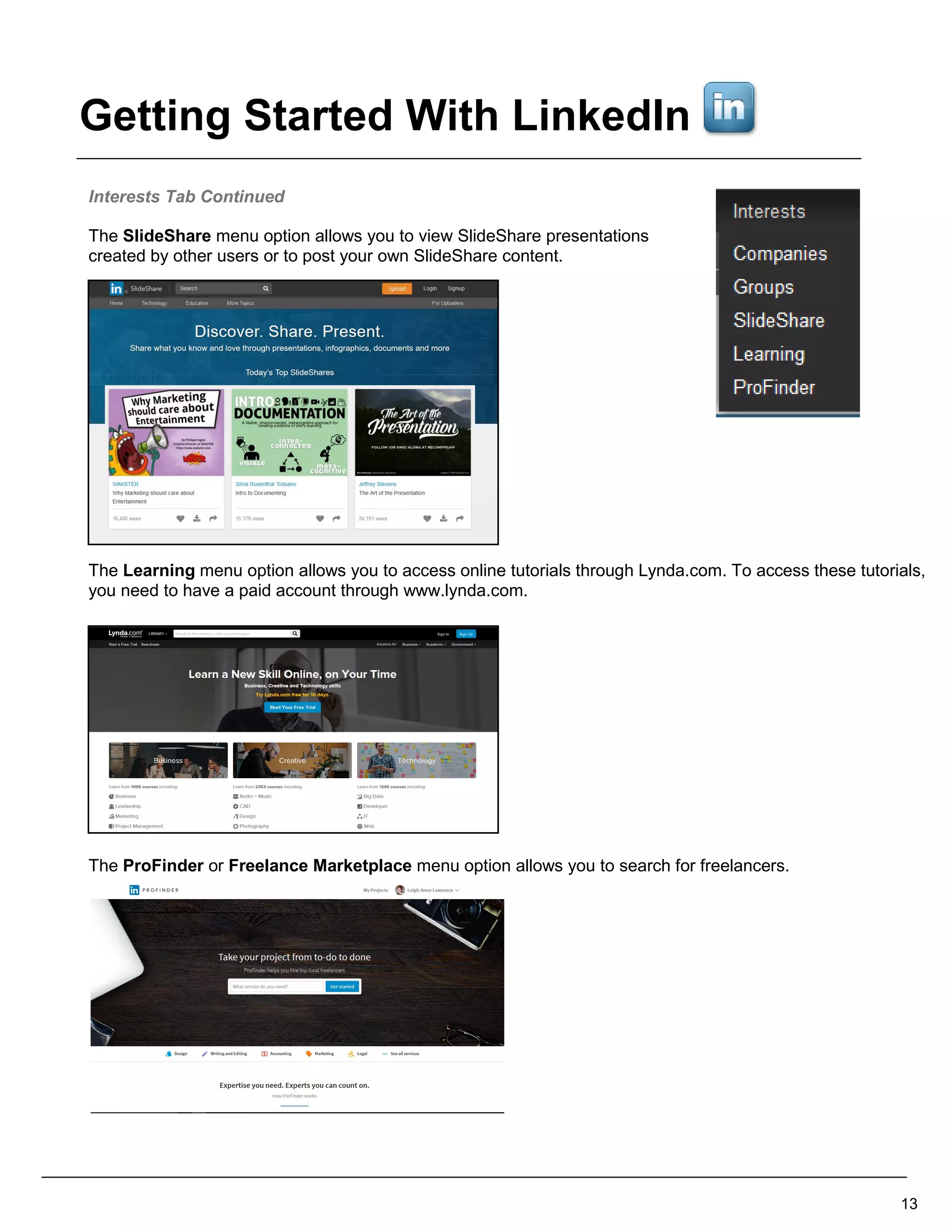 Interests Tab Continued
The SlideShare menu option allows you to view SlideShare presentations
created by other users or to post your own SlideShare content.
The Learning menu option allows you to access online tutorials through Lynda.com. To access these tutorials,
you need to have a paid account through www.lynda.com.
The ProFinder or Freelance Marketplace menu option allows you to search for freelancers.
13
Getting Started With LinkedIn
 