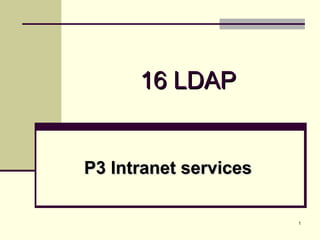 1
16 LDAP16 LDAP
P3 Intranet servicesP3 Intranet services
 