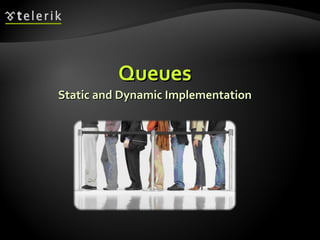 QueuesQueues
Static and Dynamic ImplementationStatic and Dynamic Implementation
 
