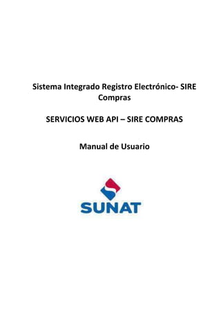 Sistema Integrado Registro Electrónico- SIRE
Compras
SERVICIOS WEB API – SIRE COMPRAS
Manual de Usuario
 