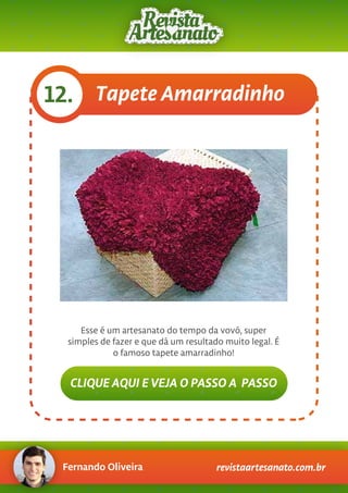 Fernando Oliveira revistaartesanato.com.br
Tapete Amarradinho12.
Esse é um artesanato do tempo da vovó, super
simples de fazer e que dá um resultado muito legal. É
o famoso tapete amarradinho!
CLIQUE AQUI E VEJA O PASSO A PASSO
 