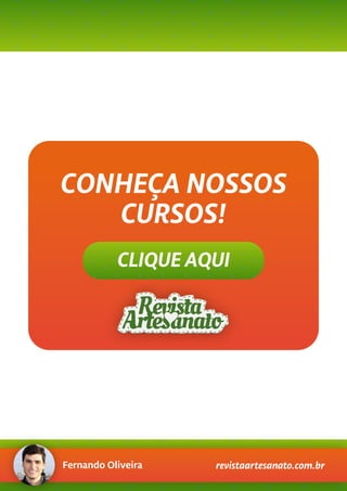 CLIQUE AQUI
CONHEÇA NOSSOS
CURSOS!
Fernando Oliveira revistaartesanato.com.br
 