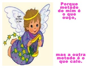 Porque
metade
de mim é
o que
ouço,
mas a outra
metade é o
que calo.
 