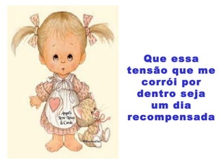 Que essa
tensão que me
corrói por
dentro seja
um dia
recompensada
 