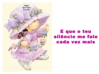 E que o teu
silêncio me fale
cada vez mais
 