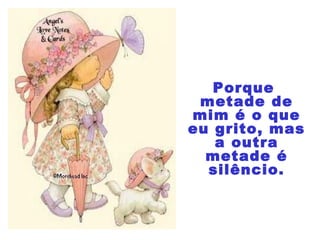 Porque
metade de
mim é o que
eu grito, mas
a outra
metade é
silêncio.
 