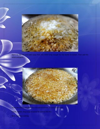 Don’t be like me and walk away from the skillet long enough for the butter to brown. Then add the
onion and garlic.
Saute the onions and garlic for a couple of minute, or until translucent.
Inhale. Exhale. Sing songs of praise for aromas like this.
Next, continue cooking.
 