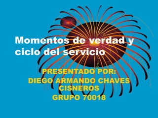 Momentos de verdad y ciclo del servicio PRESENTADO POR: DIEGO ARMANDO CHAVES CISNEROS GRUPO 70018 