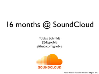 16 months @ SoundCloud
         Tobias Schmidt
           @dagrobie
       github.com/grobie




                           Hasso-Plattner Insititute, Potsdam - 13 June 2012
 