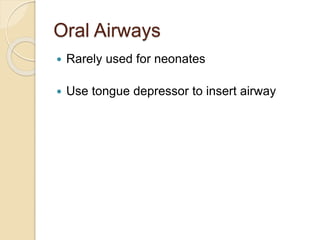 Oral Airways
 Rarely used for neonates
 Use tongue depressor to insert airway
 