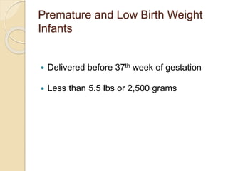 Premature and Low Birth Weight
Infants
 Delivered before 37th week of gestation
 Less than 5.5 lbs or 2,500 grams
 