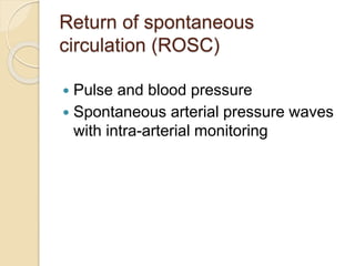 Return of spontaneous
circulation (ROSC)
 Pulse and blood pressure
 Spontaneous arterial pressure waves
with intra-arterial monitoring
 