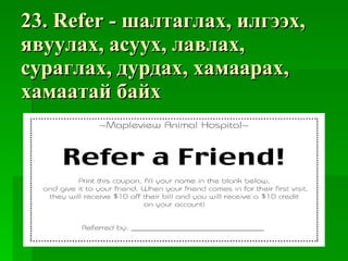 23. Refer -  шалтаглах ,  илгээх ,  явуулах ,  асуух ,  лавлах ,  сураглах ,  дурдах ,  хамаарах ,  хамаатай байх 