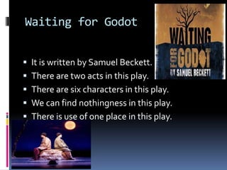 Waiting for Godot
 It is written by Samuel Beckett.
 There are two acts in this play.
 There are six characters in this...