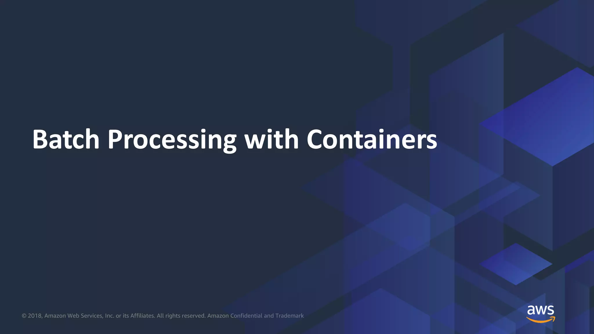 © 2018, Amazon Web Services, Inc. or its Affiliates. All rights reserved. Amazon Confidential and Trademark
Batch Processing with Containers
 