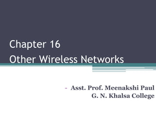 Chapter 16
Other Wireless Networks
- Asst. Prof. Meenakshi Paul
G. N. Khalsa College
 
