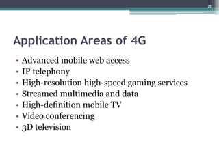 Application Areas of 4G
• Advanced mobile web access
• IP telephony
• High-resolution high-speed gaming services
• Streamed multimedia and data
• High-definition mobile TV
• Video conferencing
• 3D television
20
 