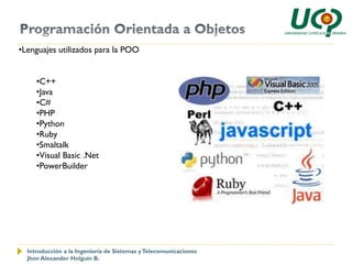 •Lenguajes utilizados para la POO


     •C++
     •Java
     •C#
     •PHP
     •Python
     •Ruby
     •Smaltalk
     •Visual Basic .Net
     •PowerBuilder




  Introducción a la Ingeniería de Sistemas y Telecomunicaciones
  Jhon Alexander Holguín B.
 