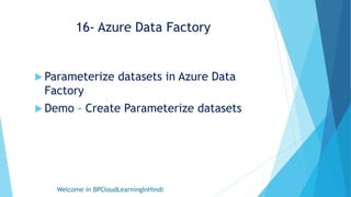 16- Azure Data Factory
 Parameterize datasets in Azure Data
Factory
 Demo – Create Parameterize datasets
Welcome in BPCloudLearningInHindi
1
 