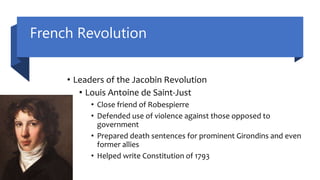 French Revolution
• Leaders of the Jacobin Revolution
• Louis Antoine de Saint-Just
• Close friend of Robespierre
• Defended use of violence against those opposed to
government
• Prepared death sentences for prominent Girondins and even
former allies
• Helped write Constitution of 1793
 