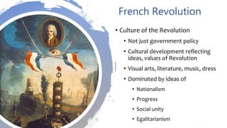 French Revolution
• Culture of the Revolution
• Not just government policy
• Cultural development reflecting
ideas, values of Revolution
• Visual arts, literature, music, dress
• Dominated by ideas of
• Nationalism
• Progress
• Social unity
• Egalitarianism
 