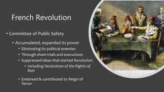 French Revolution
• Committee of Public Safety
• Accumulated, expanded its power
• Eliminating its political enemies
• Through sham trials and executions
• Suppressed ideas that started Revolution
• Including Declaration of the Rights of
Man
• Endorsed & contributed to Reign of
Terror
 