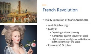 French Revolution
• Trial & Execution of Marie Antoinette
• 14-16 October 1793
• Guilty of
• Depleting national treasury
• Conspiracy against security of state
• High treason, intelligence activities to
aid the enemies of the state
• Executed 16 October
 