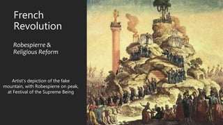 French
Revolution
Robespierre &
Religious Reform
Artist’s depiction of the fake
mountain, with Robespierre on peak,
at Festival of the Supreme Being
 