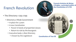 French Revolution
• The Directory: 1795-1799
• Directory a Weak Government
• In place for 5 years
• A new Constitution
• Power in hands of propertied classes
• Return to rule by the bourgeois
• Executive body: 5 Man Directory
• Chosen by the Legislature Constitution of Year III
François Antoine de Boissy
d'Anglas, a principal author of
the Constitution of 1795
 