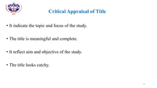 •
• Critical Appraisal of Title
• It indicate the topic and focus of the study.
• The title is meaningful and complete.
• It reflect aim and objective of the study.
• The title looks catchy.
10
 