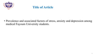 •
• Title of Article
• Prevalence and associated factors of stress, anxiety and depression among
medical Fayoum University students.
9
 
